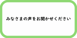 みなさまの声をお聞かせください